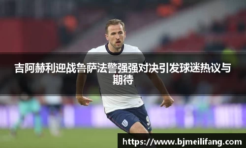 吉阿赫利迎战鲁萨法警强强对决引发球迷热议与期待